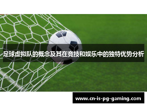 足球虚拟队的概念及其在竞技和娱乐中的独特优势分析 足球虚拟队的概念及其在竞技和娱乐中的独特优势分析