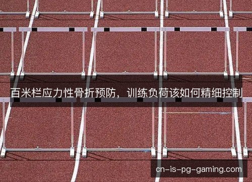 百米栏应力性骨折预防，训练负荷该如何精细控制