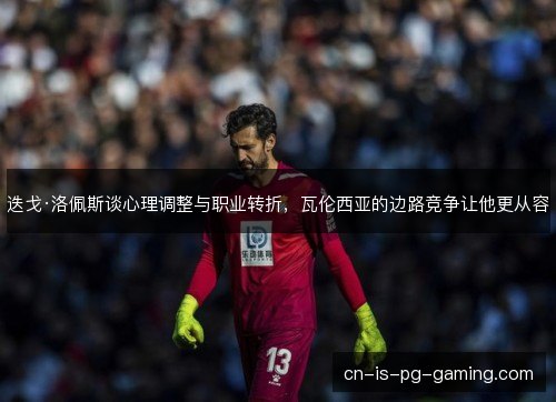 迭戈·洛佩斯谈心理调整与职业转折，瓦伦西亚的边路竞争让他更从容