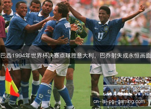 巴西1994年世界杯决赛点球胜意大利，巴乔射失成永恒画面